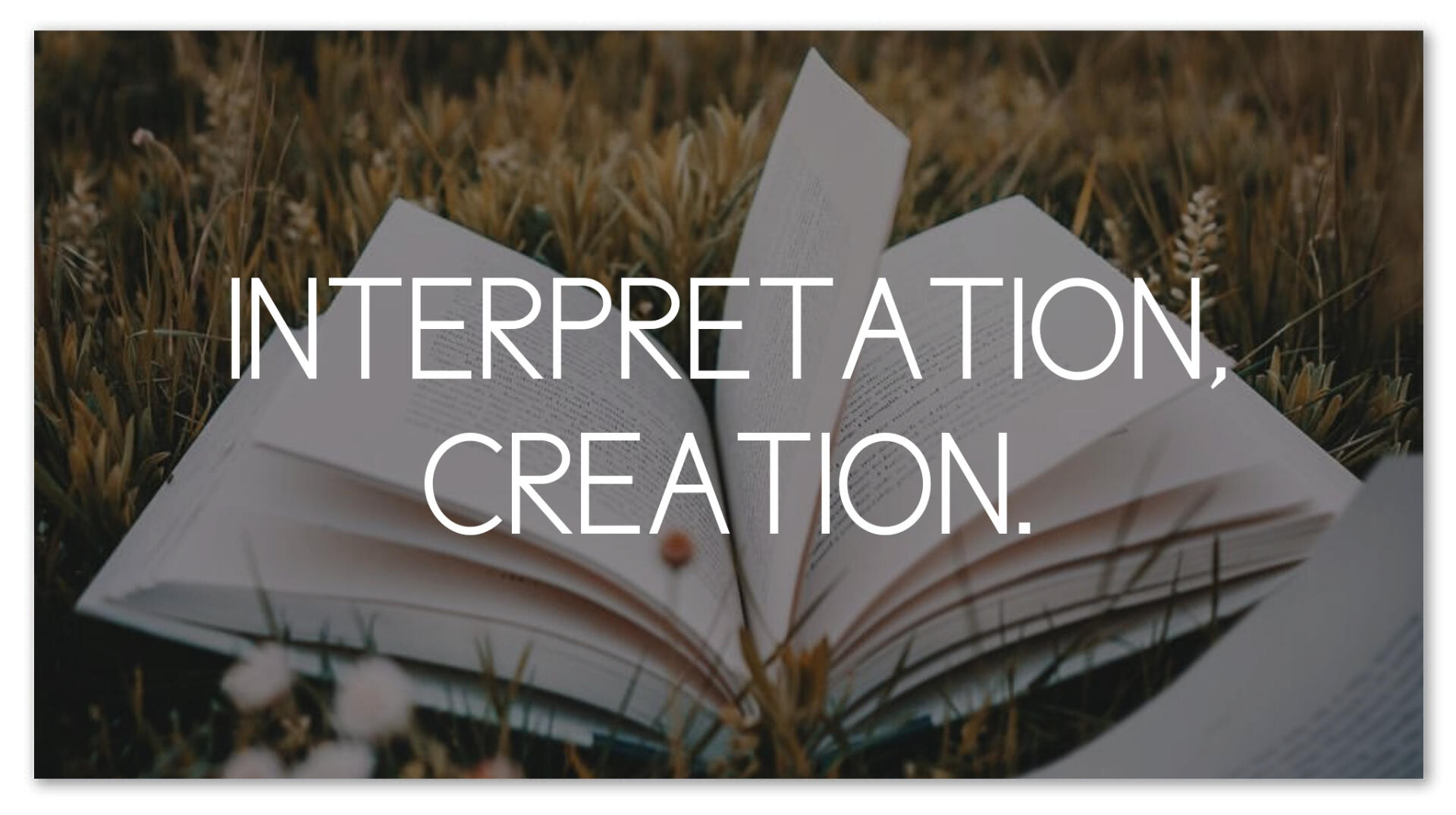 Interpretation, creation.